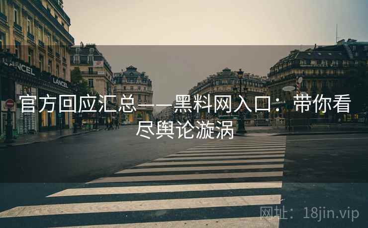 官方回应汇总——黑料网入口:带你看尽舆论漩涡 第2张 官方回应汇总——黑料网入口:带你看尽舆论漩涡 第2张
