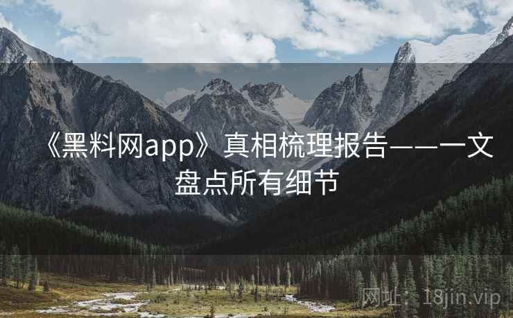 《黑料网app》真相梳理报告——一文盘点所有细节