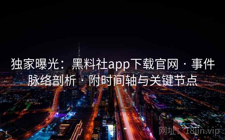 独家曝光:黑料社app下载官网 · 事件脉络剖析 · 附时间轴与关键节点