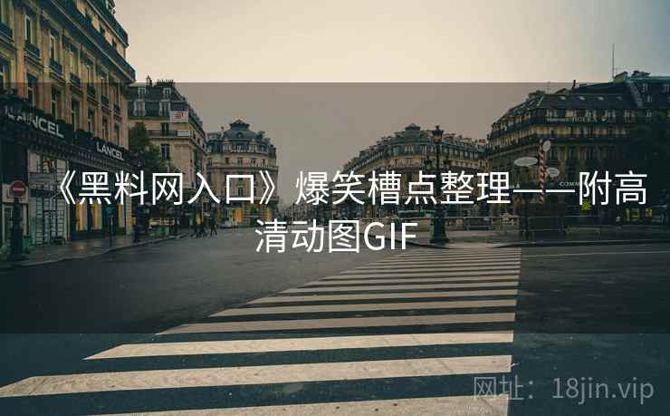 《黑料网入口》爆笑槽点整理——附高清动图GIF