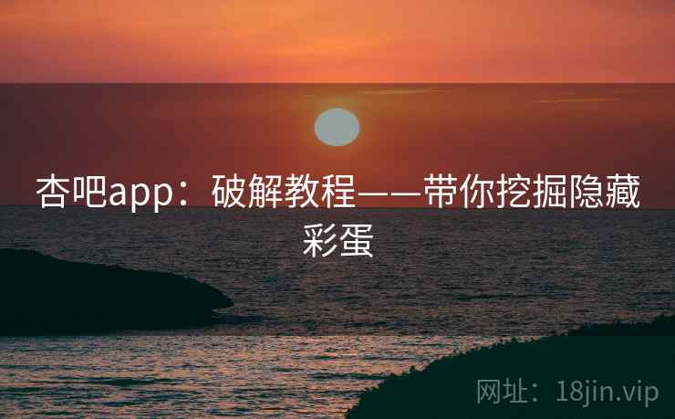 杏吧app:破解教程——带你挖掘隐藏彩蛋