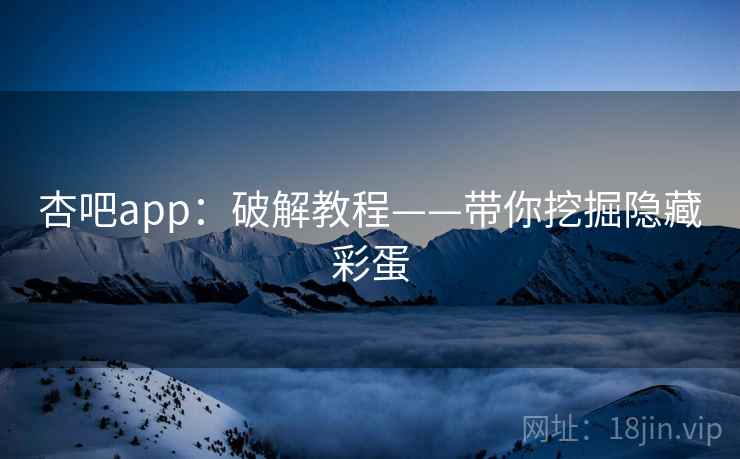 杏吧app:破解教程——带你挖掘隐藏彩蛋