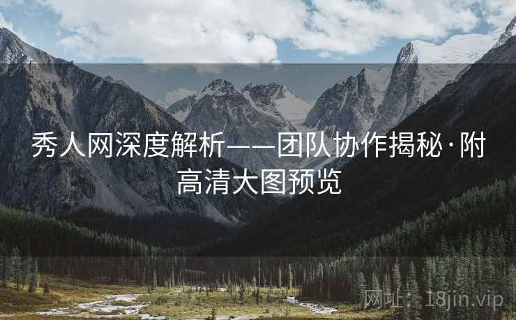 秀人网深度解析——团队协作揭秘·附高清大图预览