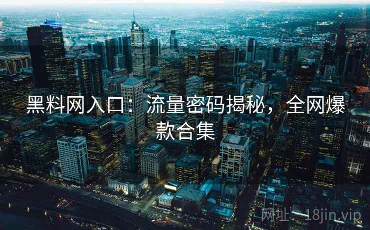 黑料网入口:流量密码揭秘,全网爆款合集