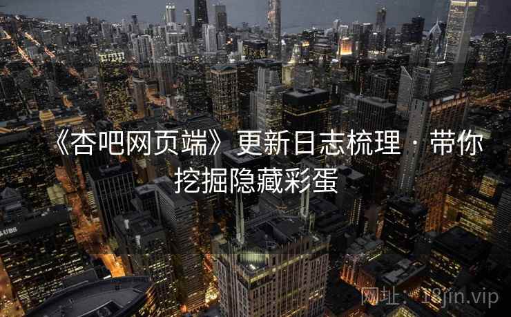《杏吧网页端》更新日志梳理 · 带你挖掘隐藏彩蛋