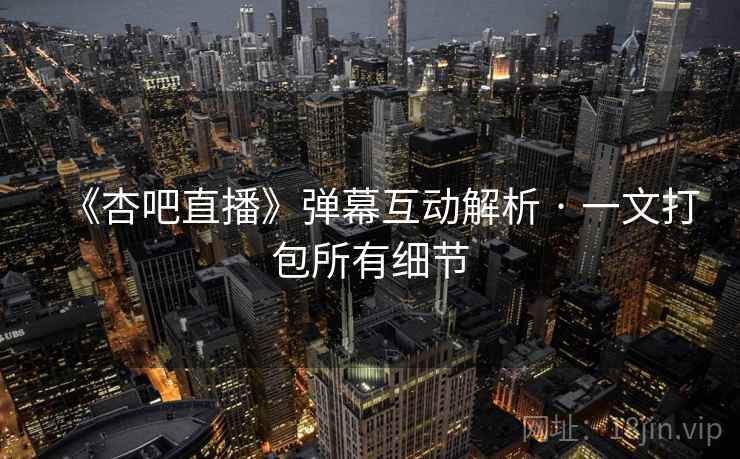 《杏吧直播》弹幕互动解析 · 一文打包所有细节