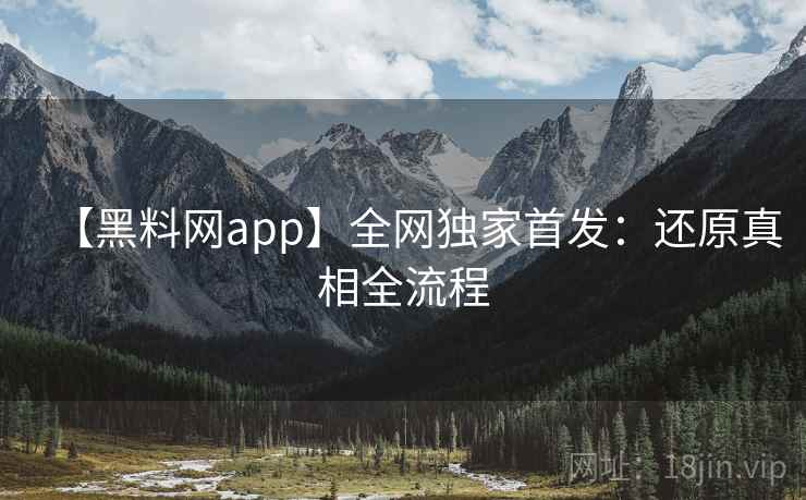 【黑料网app】全网独家首发:还原真相全流程
