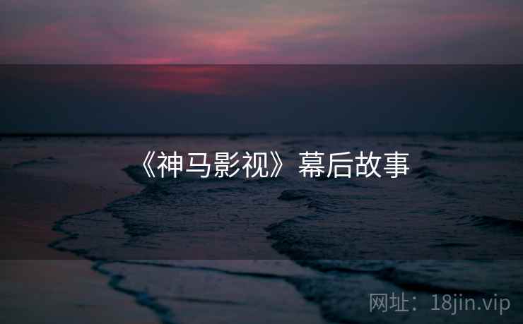 《神马影视》幕后故事