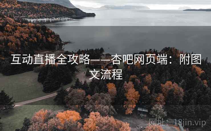 互动直播全攻略——杏吧网页端:附图文流程