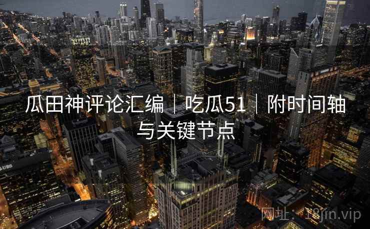 瓜田神评论汇编|吃瓜51|附时间轴与关键节点