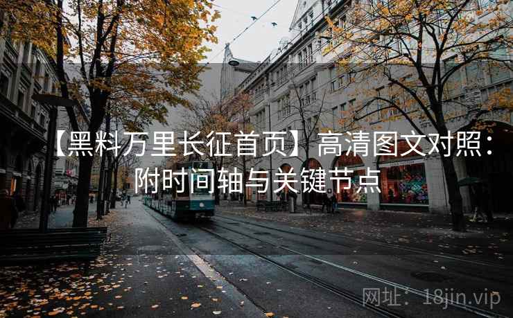 【黑料万里长征首页】高清图文对照:附时间轴与关键节点