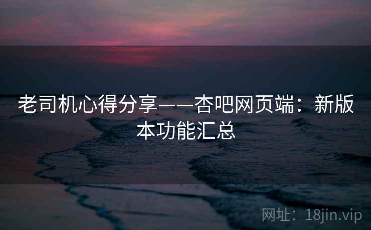 老司机心得分享——杏吧网页端:新版本功能汇总 第2张 老司机心得分享——杏吧网页端:新版本功能汇总 第2张