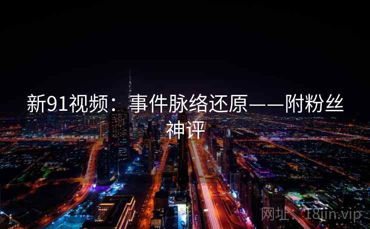 新91视频:事件脉络还原——附粉丝神评