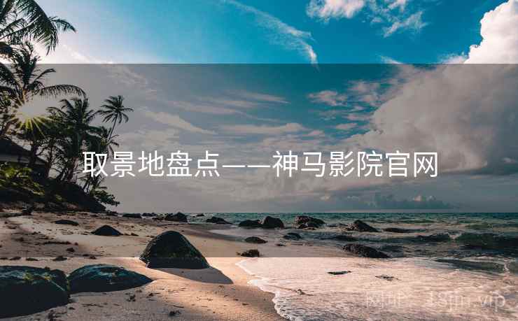 取景地盘点——神马影院官网