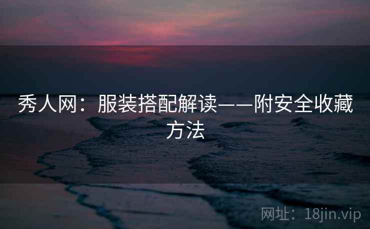 秀人网:服装搭配解读——附安全收藏方法